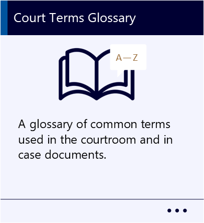 A glossary of common terms used in the courtroom and in case documents. New window to Court Terms Glossary PDF.