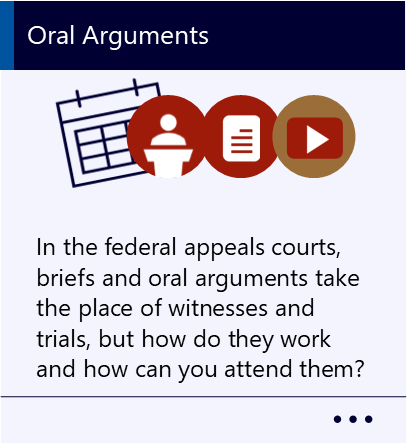 In the federal appeals courts, briefs and oral arguments take the place of witnesses and trials, but how do they work and how can you attend them? New window to Oral Arguments PDF.