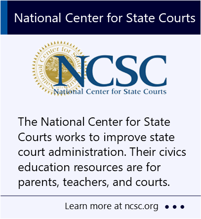 The National Center for State Courts works to improve state court administration. Their civics education resources are for parents, teachers, and courts. New window to the National Center for State Courts website.