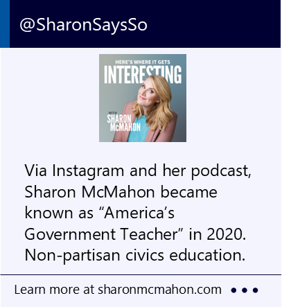 Via Instagram and her podcast, Sharon McMahon became known as “America’s Government Teacher” in 2020. Non-partisan civics education. New window to the Sharon McMahan website.